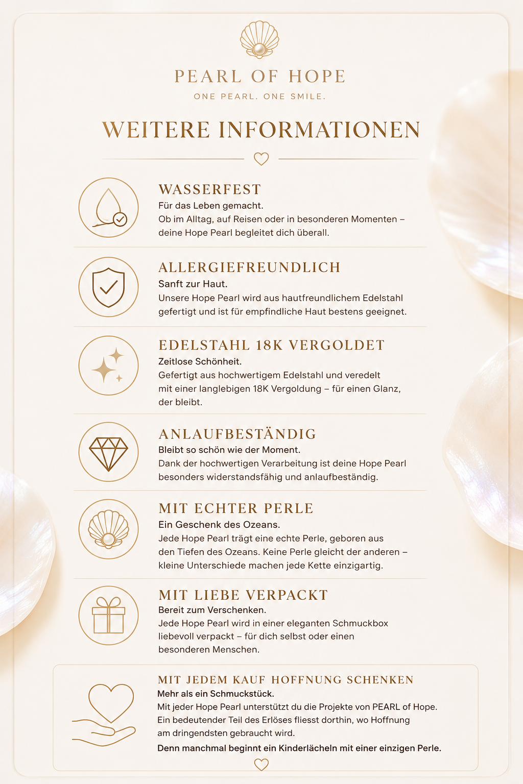 Die Hope Pearl vereint zeitlose Eleganz mit hochwertiger Verarbeitung. Sie ist wasserfest, allergiefreundlich, aus 18K vergoldetem Edelstahl gefertigt und mit einer echten Perle veredelt. Jede Kette wird liebevoll in einer Schmuckbox verpackt. Mit jedem Kauf unterstützt du die Kinderhilfsprojekte von PEARL of Hope und schenkst Hoffnung, Chancen und ein Lächeln.